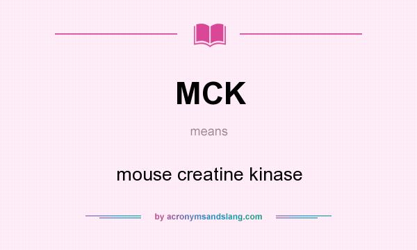 What does MCK mean? It stands for mouse creatine kinase