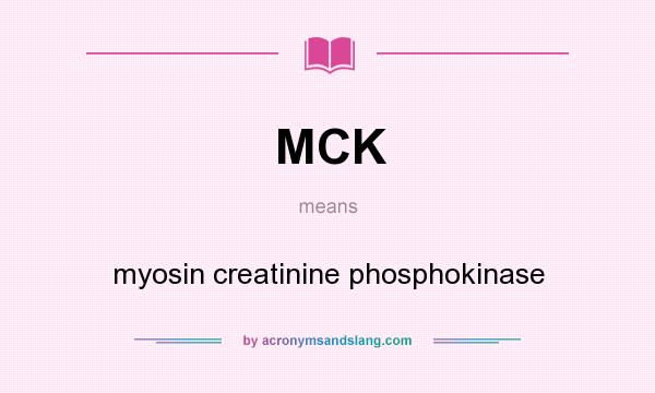 What does MCK mean? It stands for myosin creatinine phosphokinase
