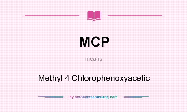 What does MCP mean? It stands for Methyl 4 Chlorophenoxyacetic