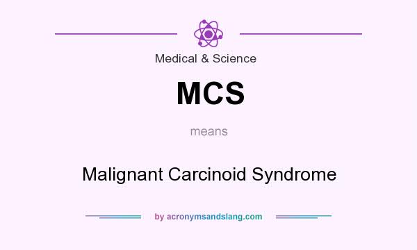 What does MCS mean? It stands for Malignant Carcinoid Syndrome