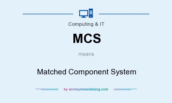 What does MCS mean? It stands for Matched Component System