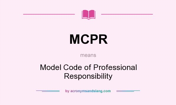 What does MCPR mean? It stands for Model Code of Professional Responsibility