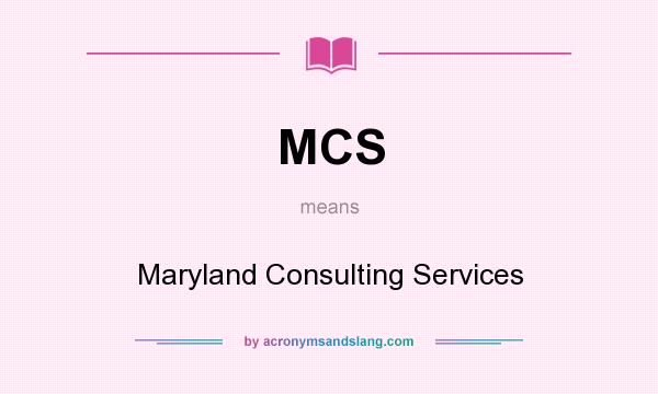 What does MCS mean? It stands for Maryland Consulting Services