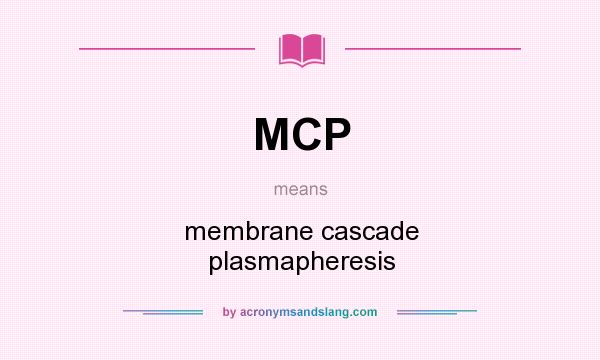 What does MCP mean? It stands for membrane cascade plasmapheresis
