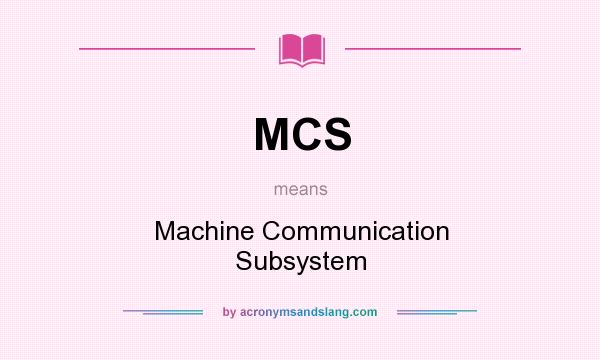 What does MCS mean? It stands for Machine Communication Subsystem