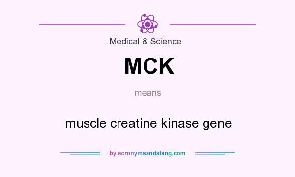 What does MCK mean? It stands for muscle creatine kinase gene