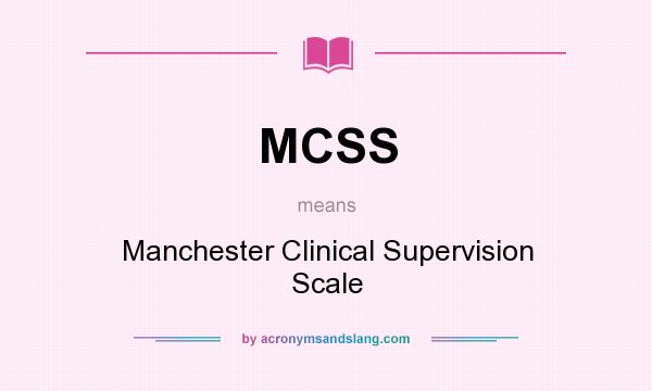 What does MCSS mean? It stands for Manchester Clinical Supervision Scale