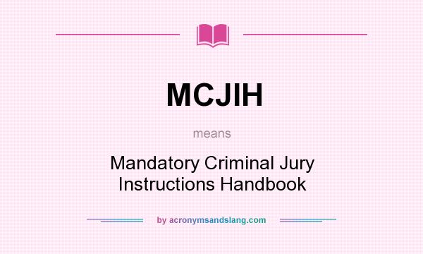 What does MCJIH mean? It stands for Mandatory Criminal Jury Instructions Handbook