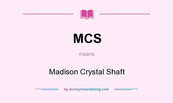 What does MCS mean? It stands for Madison Crystal Shaft