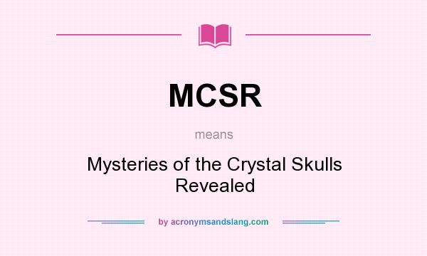 What does MCSR mean? It stands for Mysteries of the Crystal Skulls Revealed