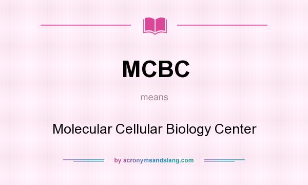What does MCBC mean? It stands for Molecular Cellular Biology Center