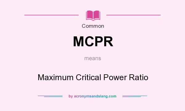 What does MCPR mean? It stands for Maximum Critical Power Ratio