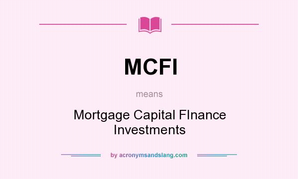 What does MCFI mean? It stands for Mortgage Capital FInance Investments