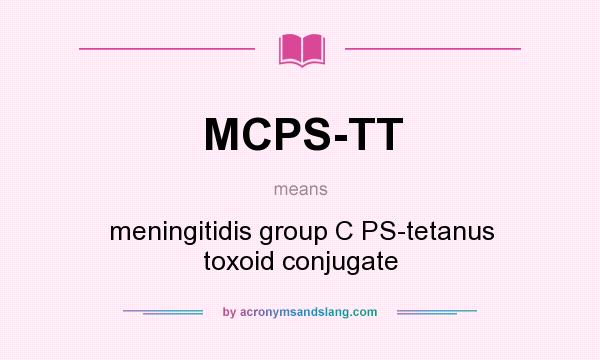 What does MCPS-TT mean? It stands for meningitidis group C PS-tetanus toxoid conjugate