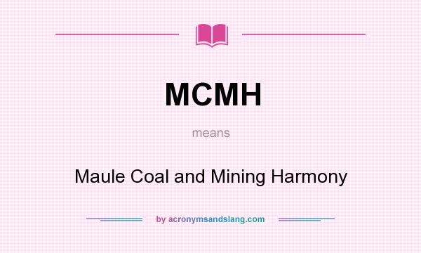 What does MCMH mean? It stands for Maule Coal and Mining Harmony
