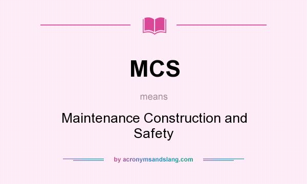 What does MCS mean? It stands for Maintenance Construction and Safety