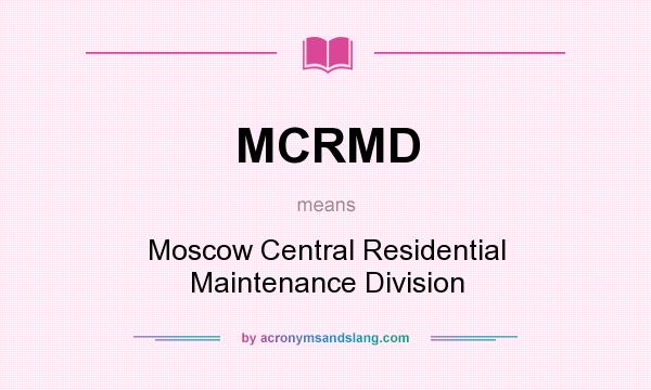 What does MCRMD mean? It stands for Moscow Central Residential Maintenance Division