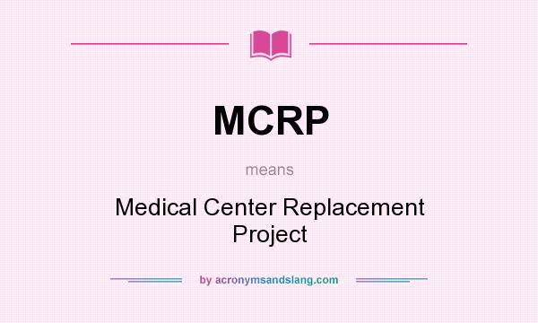 What does MCRP mean? It stands for Medical Center Replacement Project