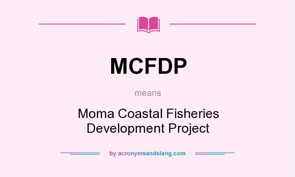 What does MCFDP mean? It stands for Moma Coastal Fisheries Development Project