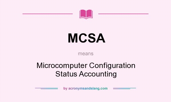 What does MCSA mean? It stands for Microcomputer Configuration Status Accounting