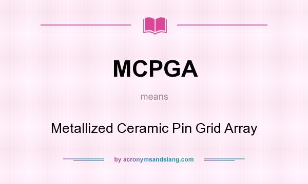 What does MCPGA mean? It stands for Metallized Ceramic Pin Grid Array