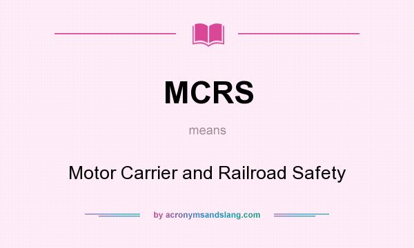 What does MCRS mean? It stands for Motor Carrier and Railroad Safety