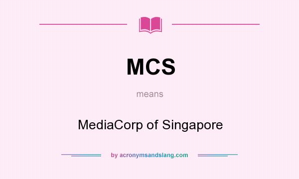 What does MCS mean? It stands for MediaCorp of Singapore