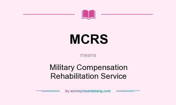 What does MCRS mean? It stands for Military Compensation Rehabilitation Service