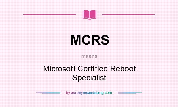What does MCRS mean? It stands for Microsoft Certified Reboot Specialist