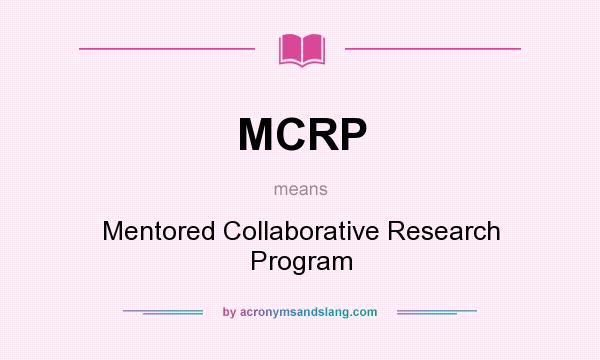 What does MCRP mean? It stands for Mentored Collaborative Research Program