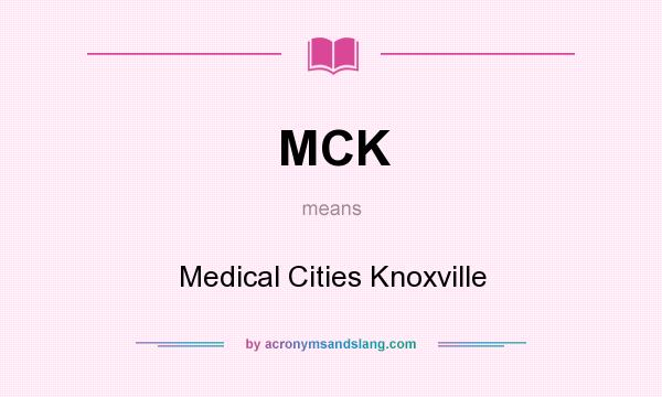 What does MCK mean? It stands for Medical Cities Knoxville