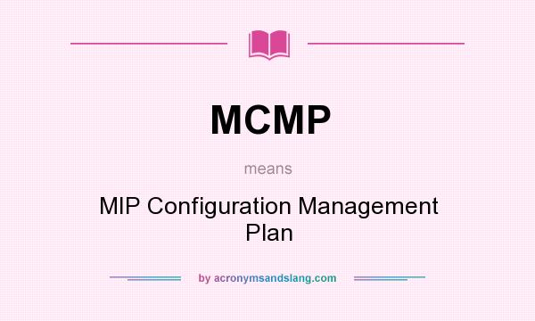 What does MCMP mean? It stands for MIP Configuration Management Plan