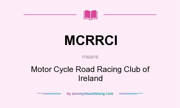 What does MCRRCI mean? It stands for Motor Cycle Road Racing Club of Ireland