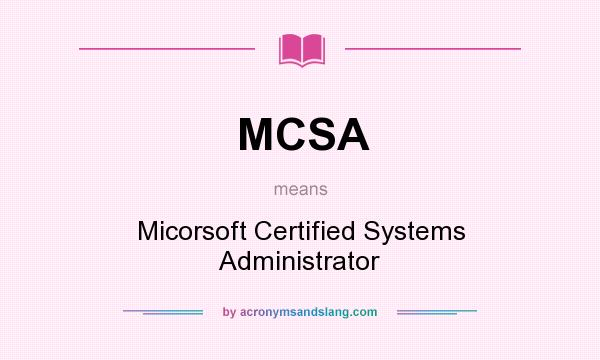 What does MCSA mean? It stands for Micorsoft Certified Systems Administrator