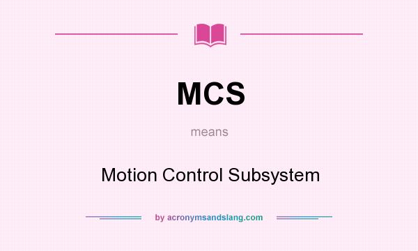 What does MCS mean? It stands for Motion Control Subsystem