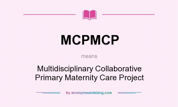 What does MCPMCP mean? It stands for Multidisciplinary Collaborative Primary Maternity Care Project