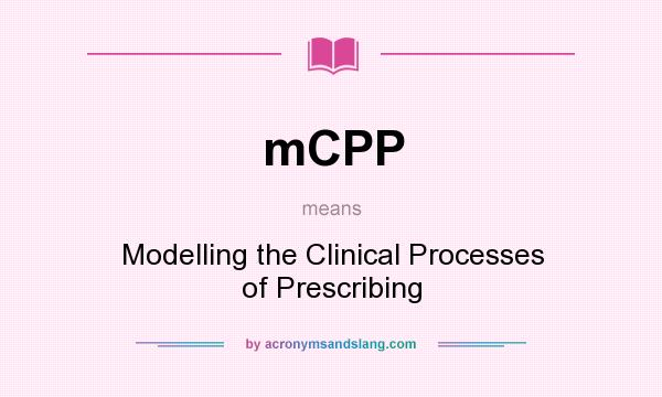 What does mCPP mean? It stands for Modelling the Clinical Processes of Prescribing