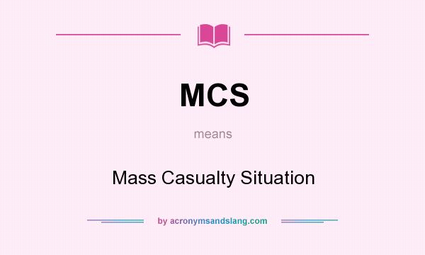 What does MCS mean? It stands for Mass Casualty Situation
