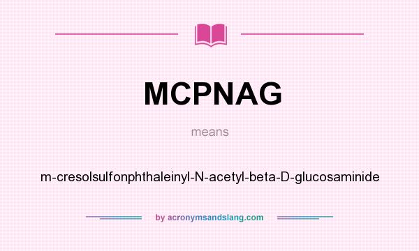 What does MCPNAG mean? It stands for m-cresolsulfonphthaleinyl-N-acetyl-beta-D-glucosaminide