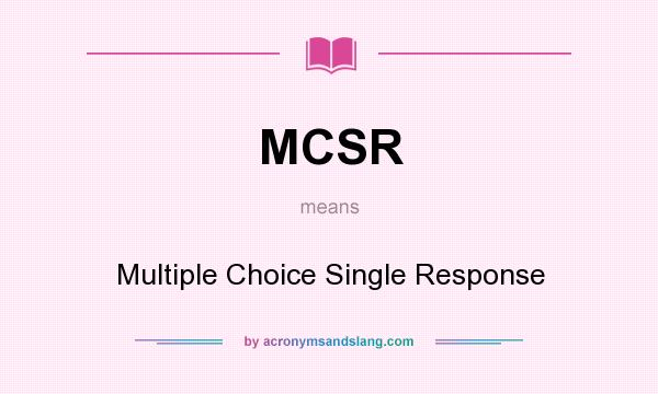 What does MCSR mean? It stands for Multiple Choice Single Response