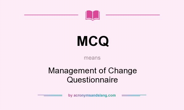 What does MCQ mean? It stands for Management of Change Questionnaire