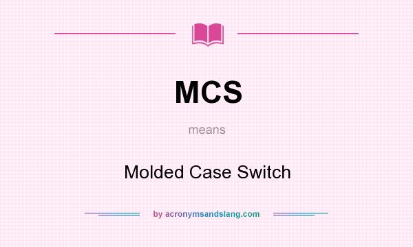 What does MCS mean? It stands for Molded Case Switch