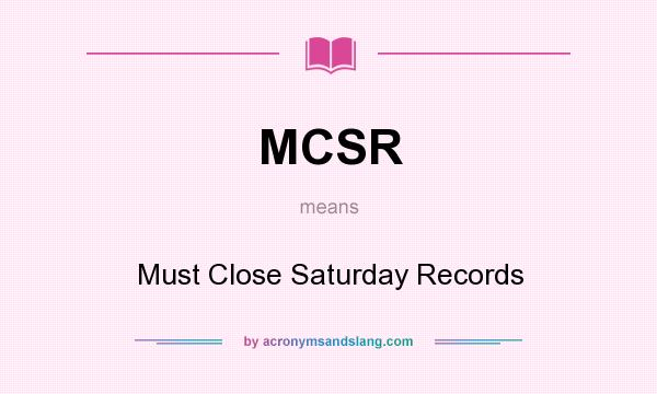 What does MCSR mean? It stands for Must Close Saturday Records