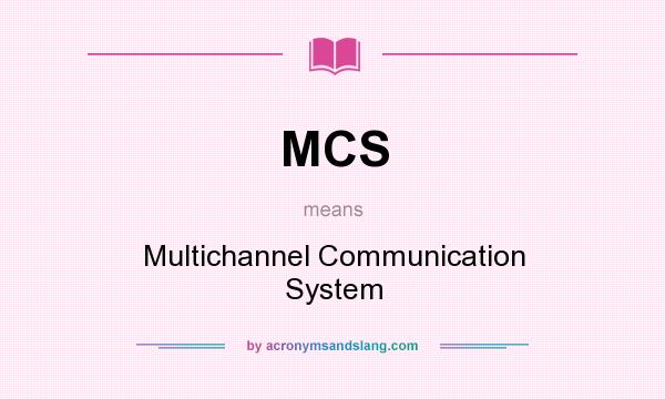 What does MCS mean? It stands for Multichannel Communication System