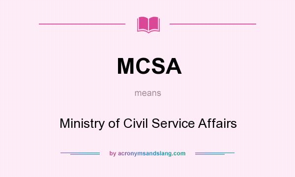 What does MCSA mean? It stands for Ministry of Civil Service Affairs