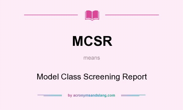 What does MCSR mean? It stands for Model Class Screening Report