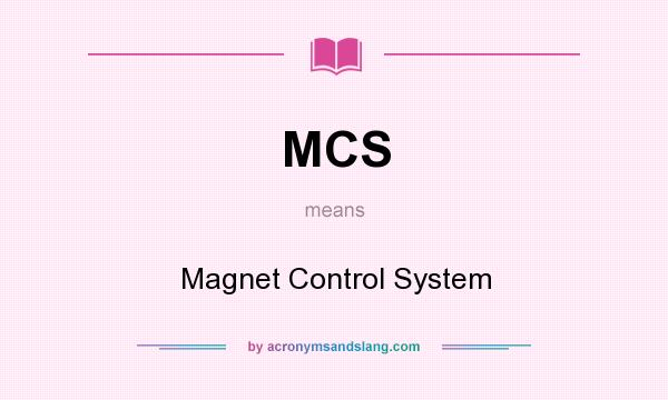What does MCS mean? It stands for Magnet Control System