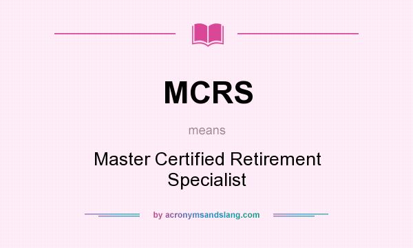 What does MCRS mean? It stands for Master Certified Retirement Specialist