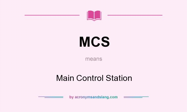 What does MCS mean? It stands for Main Control Station