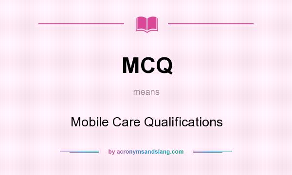 What does MCQ mean? It stands for Mobile Care Qualifications